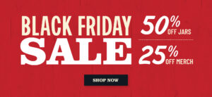 Black Friday Sale - 50% Off Jars, 25% Off Merch